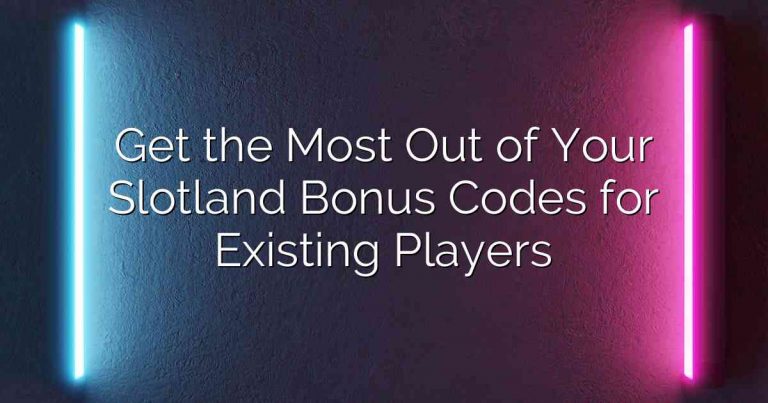 Get the Most Out of Your Slotland Bonus Codes for Existing Players